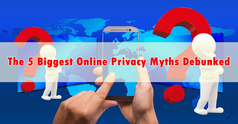 The 5 Biggest Online Privacy Myths Debunked The 5 Biggest Online Privacy Myths Debunked